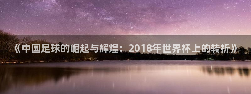 世界杯预选赛欧洲：《中国足球的崛起与辉煌：2018年世界杯上的转折》