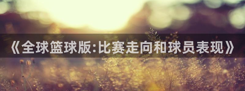 世界杯足球直播：《全球篮球版:比赛走向和球员表现》