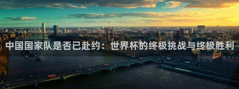 2026世界杯足球赛程时间表：中国国家队是否已赴约：世界杯的终极挑战与终极胜利