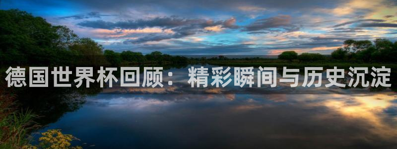 世界杯欧洲预选赛赛程：德国世界杯回顾：精彩瞬间与历史沉淀