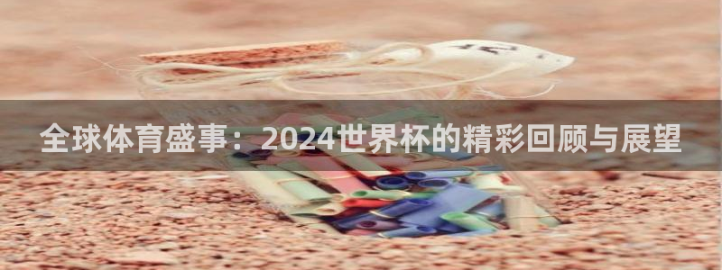 世界杯直播平台：全球体育盛事：2024世界杯的精彩回顾与展望